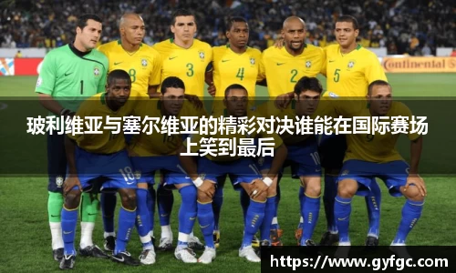 玻利维亚与塞尔维亚的精彩对决谁能在国际赛场上笑到最后