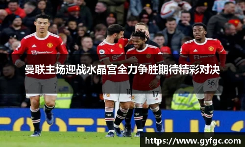 曼联主场迎战水晶宫全力争胜期待精彩对决